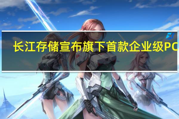 长江存储宣布旗下首款企业级PCIe4.0SSD