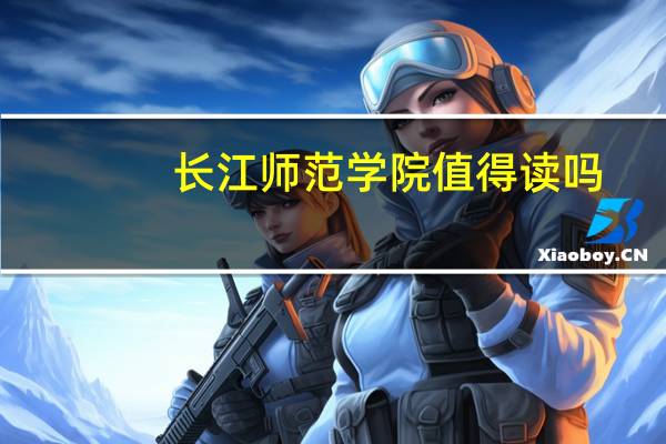 长江师范学院值得读吗