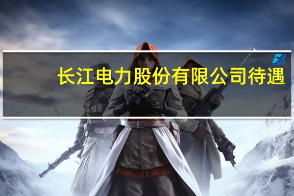 长江电力股份有限公司待遇（长江电力股份有限公司）