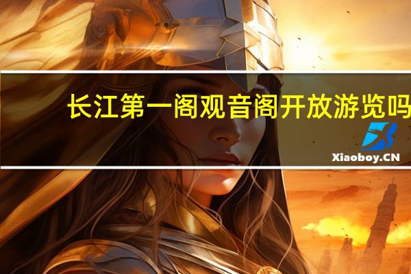 长江第一阁观音阁开放游览吗