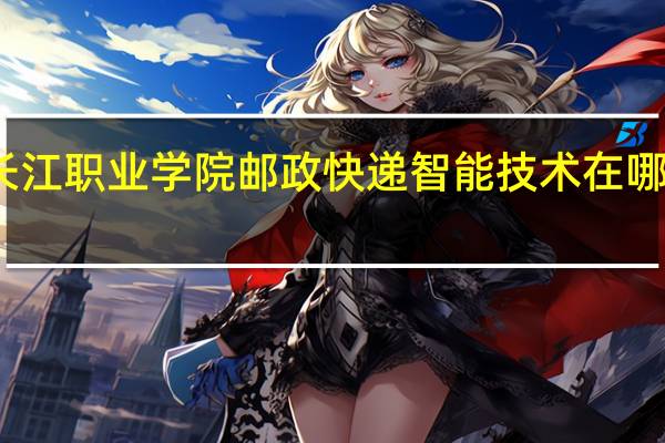 长江职业学院邮政快递智能技术在哪个校区