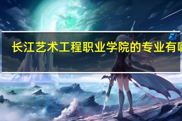 长江艺术工程职业学院的专业有哪些