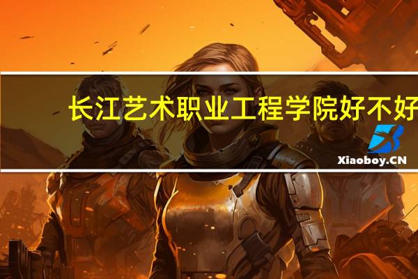 长江艺术职业工程学院好不好