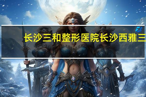 长沙三和整形医院 长沙西雅三和大酒店营业时间