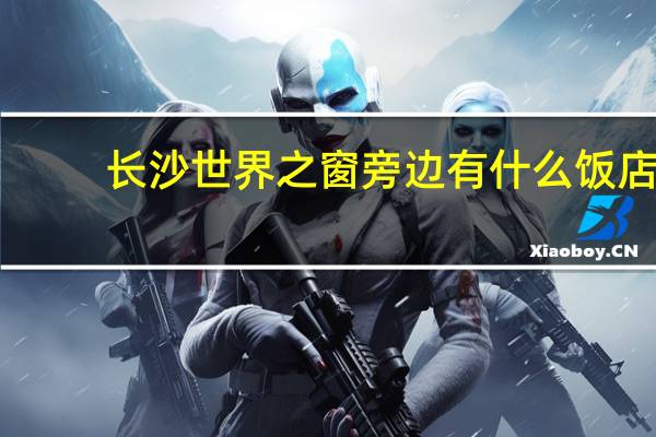 长沙世界之窗旁边有什么饭店