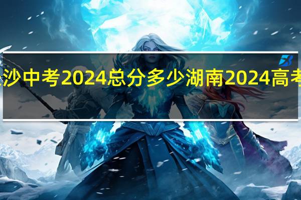 长沙中考2024总分多少 湖南2024高考分数线