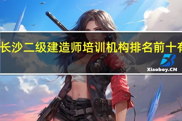 长沙二级建造师培训机构排名前十有哪些