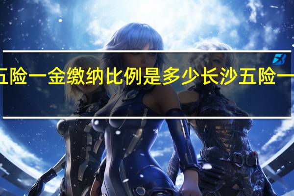 长沙五险一金缴纳比例是多少　长沙五险一金缴纳基数