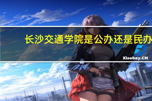 长沙交通学院是公办还是民办