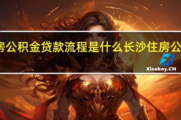 长沙住房公积金贷款流程是什么　长沙住房公积金贷款利率