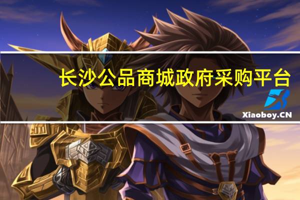 长沙公品商城政府采购平台（长沙市公品商城官网）