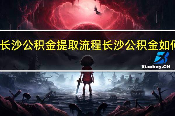 长沙公积金提取流程 长沙公积金如何提取