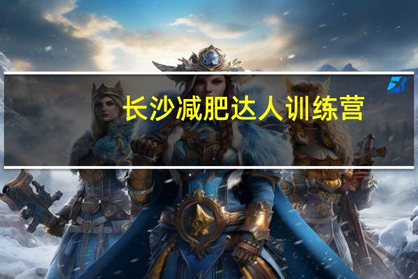 长沙减肥达人训练营（减肥达人训练营）