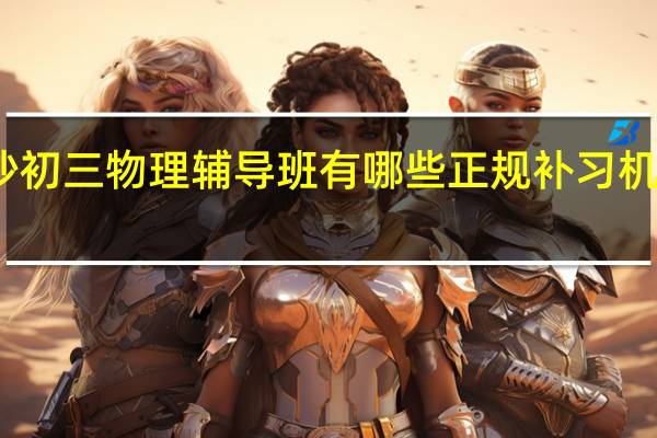 长沙初三物理辅导班有哪些 正规补习机构有哪些