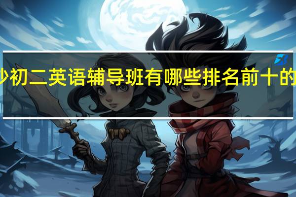 长沙初二英语辅导班有哪些 排名前十的教育机构