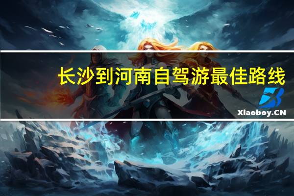 长沙到河南自驾游最佳路线