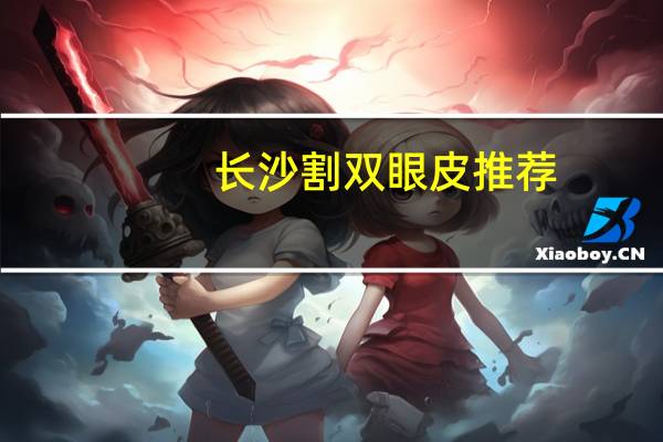 长沙割双眼皮推荐？长沙割双眼皮医院哪家最好