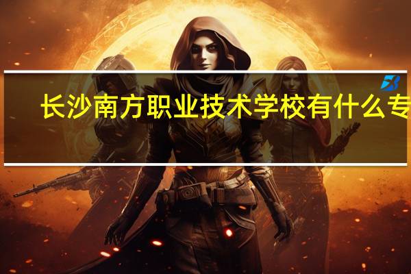 长沙南方职业技术学校有什么专业