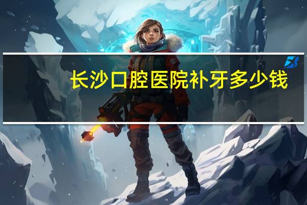 长沙口腔医院补牙多少钱，长沙口腔医院种植牙齿医保报销吗