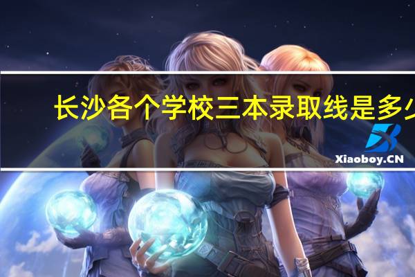 长沙各个学校三本录取线是多少