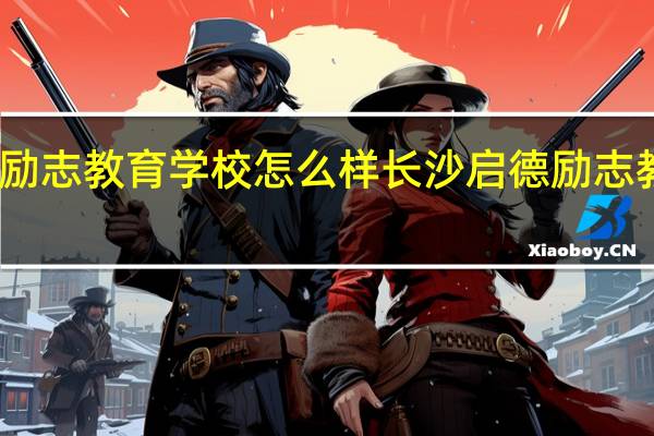 长沙启德励志教育学校怎么样 长沙启德励志教育学校好不好