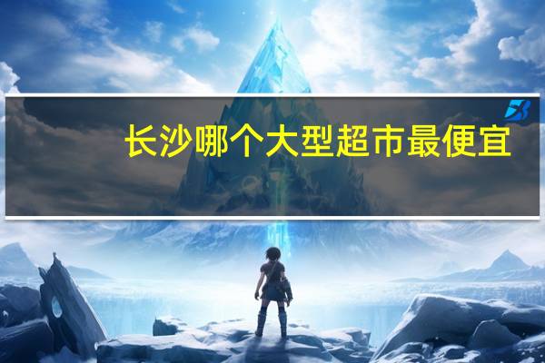 长沙哪个大型超市最便宜