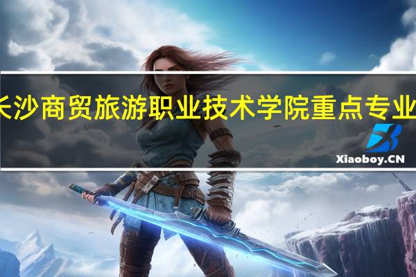 长沙商贸旅游职业技术学院重点专业有哪些