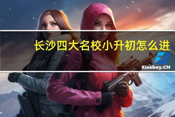 长沙四大名校小升初怎么进