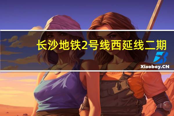 长沙地铁2号线西延线二期（长沙地铁2号线）