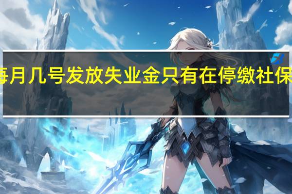 长沙失业补助金每月几号发放　失业金只有在停缴社保的状态下才可以领取吗