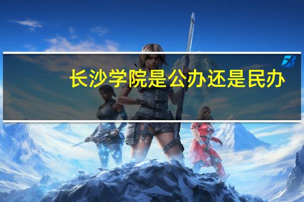 长沙学院是公办还是民办
