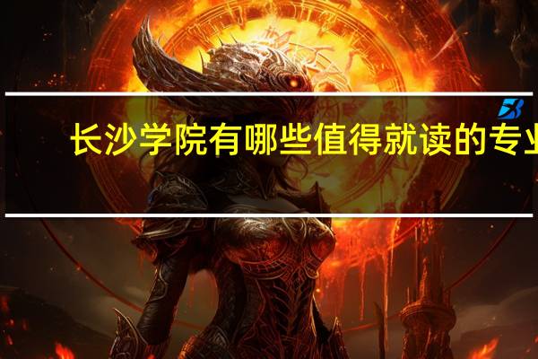 长沙学院有哪些值得就读的专业