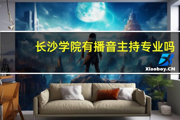 长沙学院有播音主持专业吗