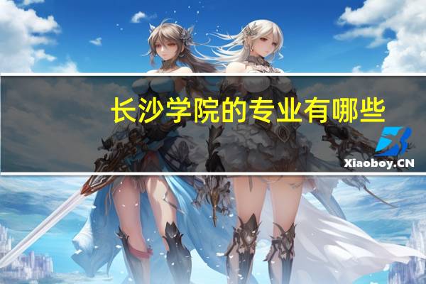 长沙学院的专业有哪些