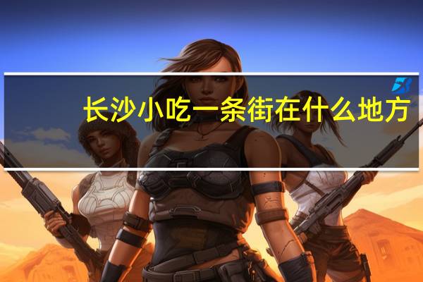 长沙小吃一条街在什么地方