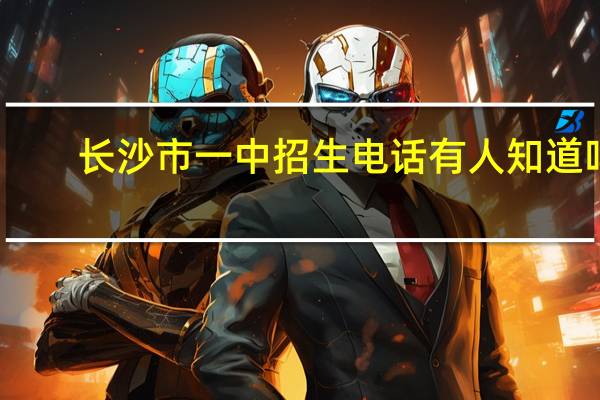 长沙市一中招生电话有人知道吗