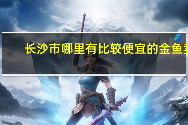 长沙市哪里有比较便宜的金鱼卖