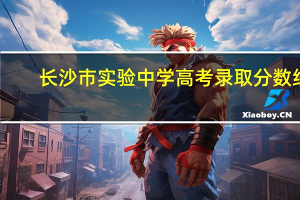 长沙市实验中学高考录取分数线