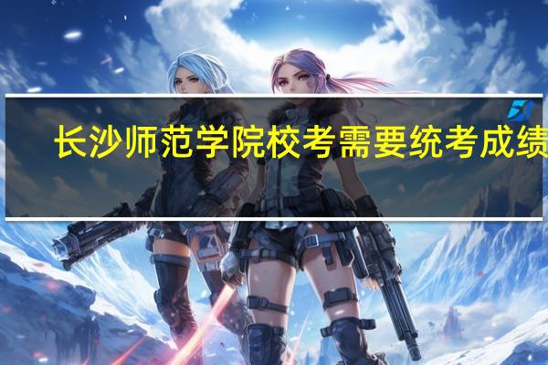 长沙师范学院校考需要统考成绩吗