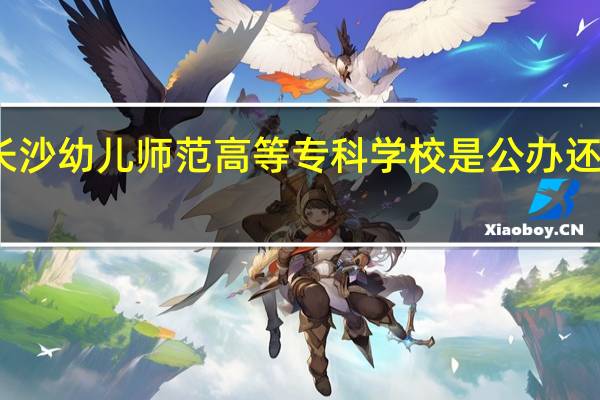 长沙幼儿师范高等专科学校是公办还是民办