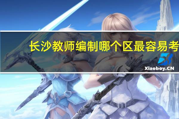 长沙教师编制哪个区最容易考