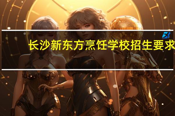 长沙新东方烹饪学校招生要求