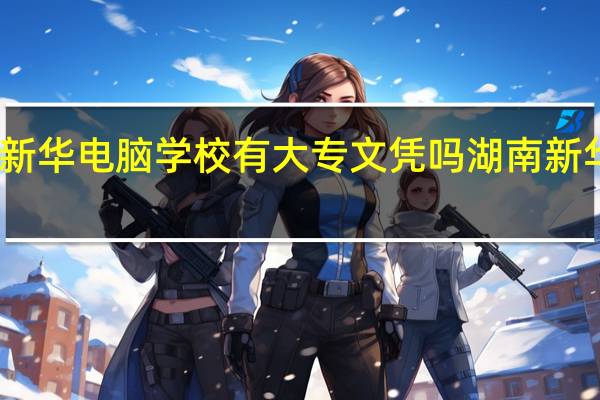 长沙新华电脑学校有大专文凭吗 湖南新华电脑学校