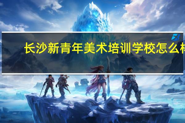 长沙新青年美术培训学校怎么样