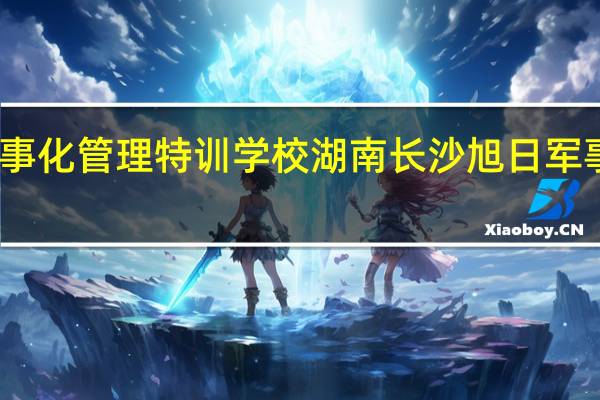 长沙旭日军事化管理特训学校 湖南长沙旭日军事化管理特训学校