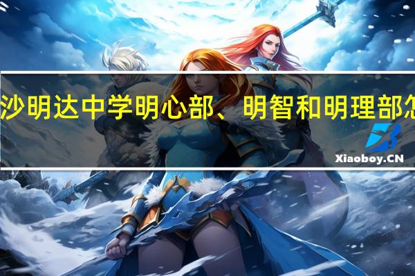 长沙明达中学明心部、明智和明理部怎么区分