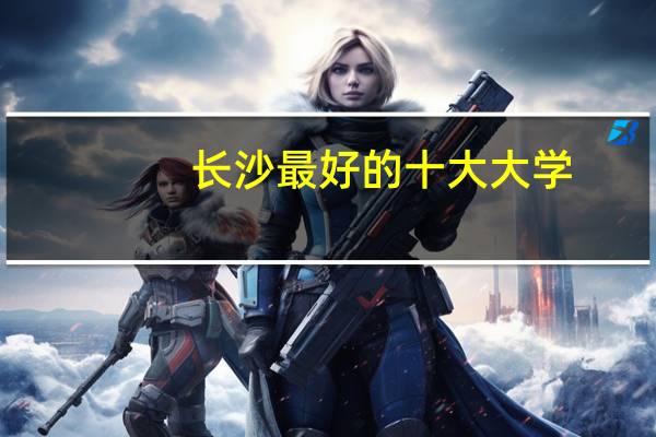 长沙最好的十大大学