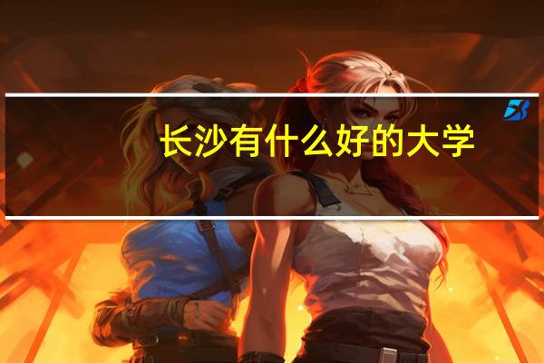长沙有什么好的大学