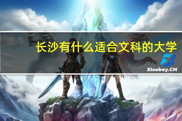 长沙有什么适合文科的大学