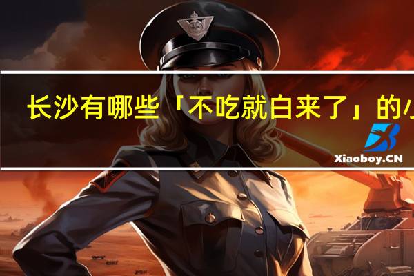长沙有哪些「不吃就白来了」的小吃